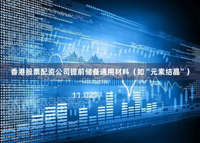 香港股票配资公司提前储备通用材料（如“元素结晶”）
