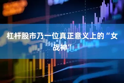 杠杆股市乃一位真正意义上的“女战神”