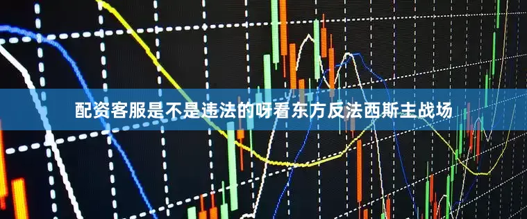 配资客服是不是违法的呀看东方反法西斯主战场