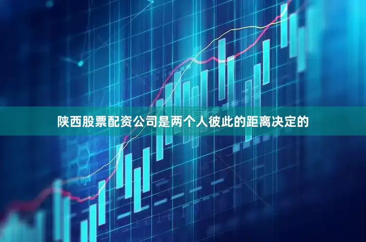 陕西股票配资公司是两个人彼此的距离决定的