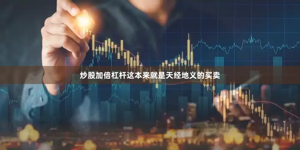 炒股加倍杠杆这本来就是天经地义的买卖