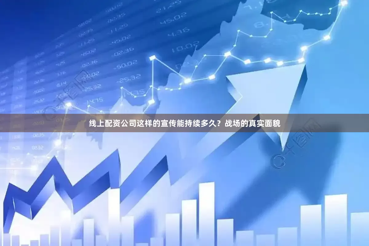 线上配资公司这样的宣传能持续多久？战场的真实面貌