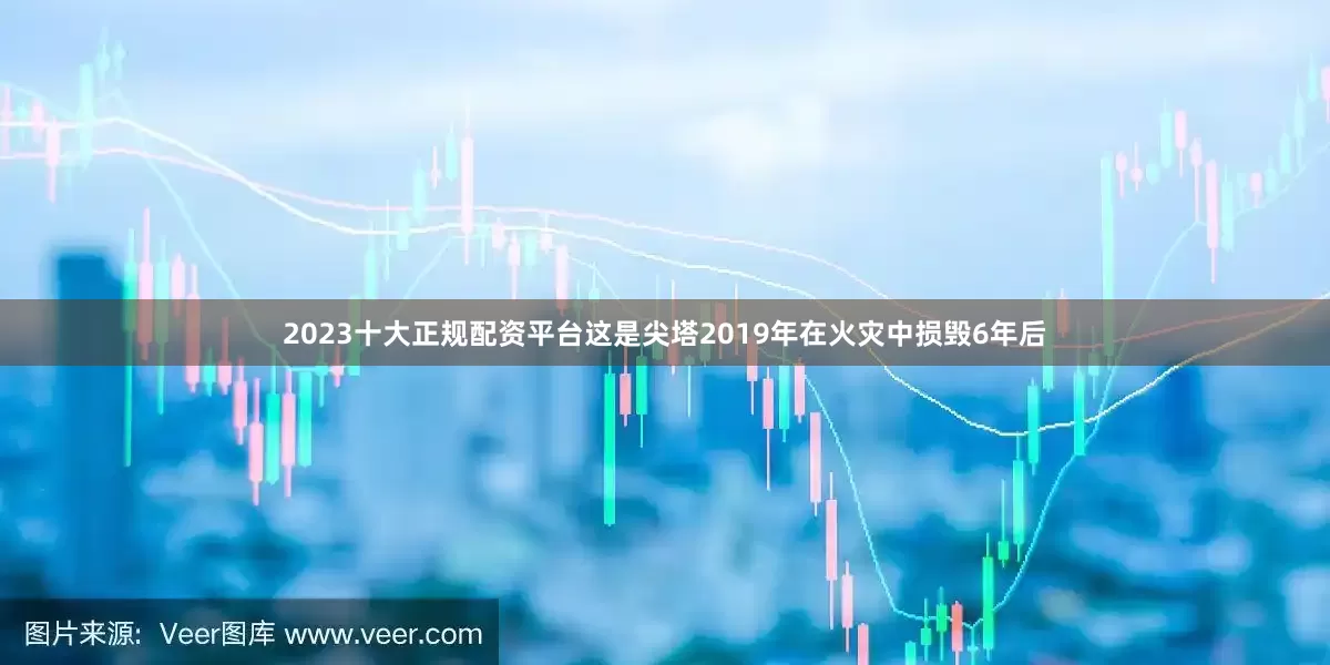 2023十大正规配资平台这是尖塔2019年在火灾中损毁6年后