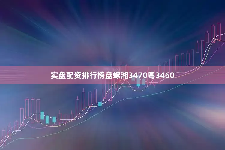 实盘配资排行榜盘螺湘3470粤3460