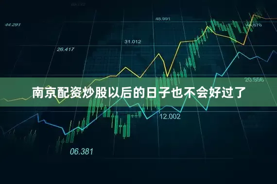 南京配资炒股以后的日子也不会好过了