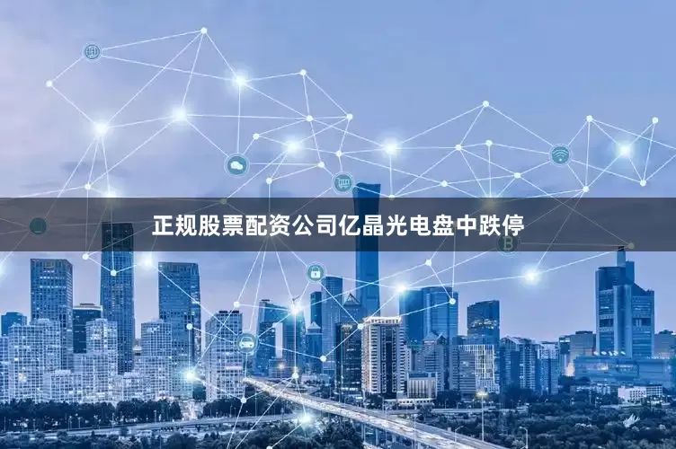 正规股票配资公司亿晶光电盘中跌停