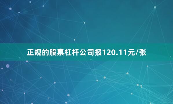 正规的股票杠杆公司报120.11元/张