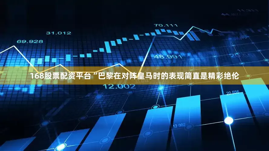 168股票配资平台“巴黎在对阵皇马时的表现简直是精彩绝伦
