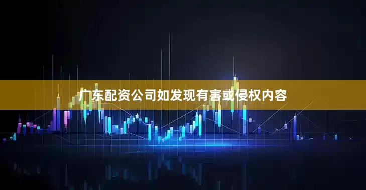 广东配资公司如发现有害或侵权内容