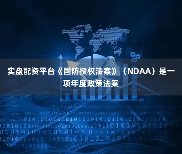 实盘配资平台《国防授权法案》（NDAA）是一项年度政策法案