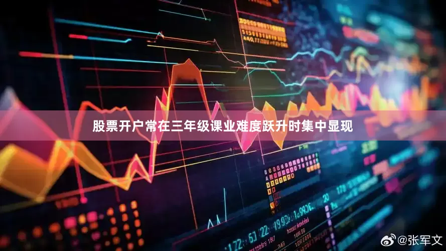 股票开户常在三年级课业难度跃升时集中显现