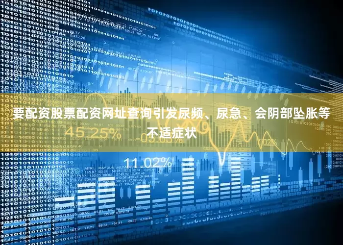 要配资股票配资网址查询引发尿频、尿急、会阴部坠胀等不适症状
