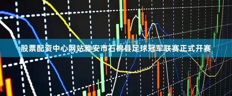 股票配资中心网站雅安市石棉县足球冠军联赛正式开赛