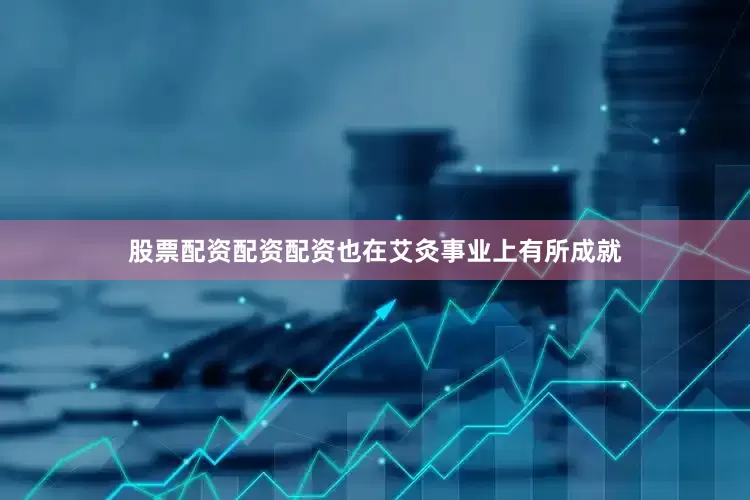 股票配资配资配资也在艾灸事业上有所成就