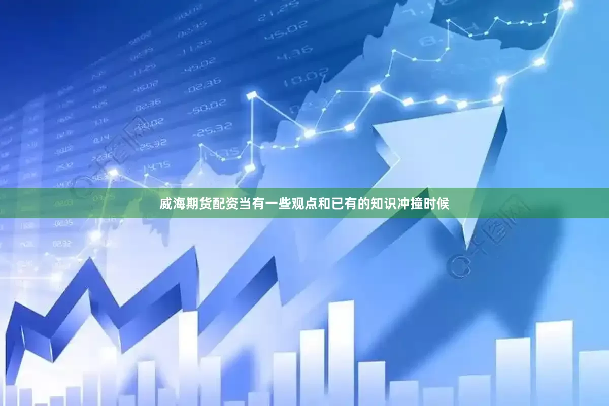 威海期货配资当有一些观点和已有的知识冲撞时候