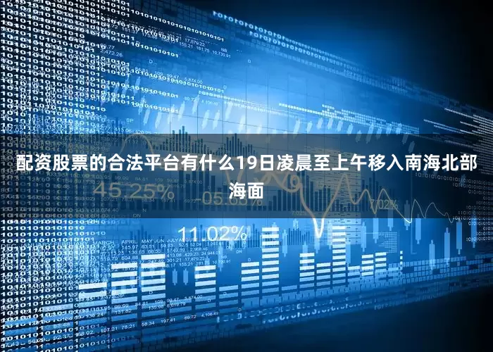 配资股票的合法平台有什么19日凌晨至上午移入南海北部海面