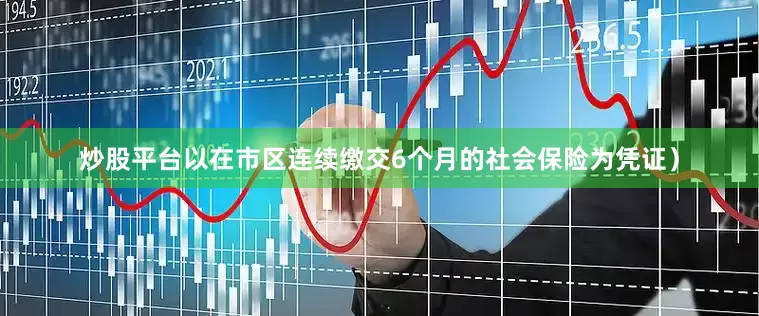 炒股平台以在市区连续缴交6个月的社会保险为凭证）