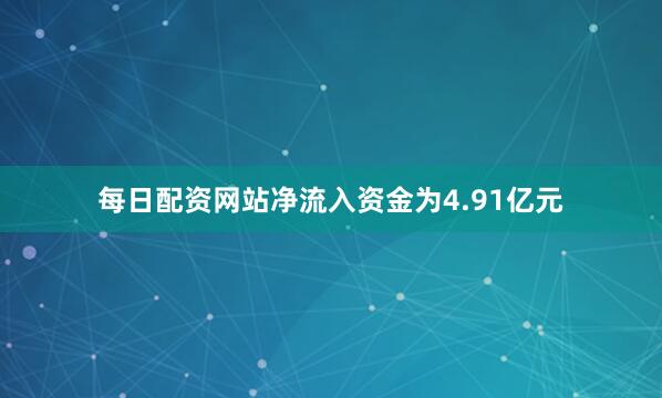 每日配资网站净流入资金为4.91亿元