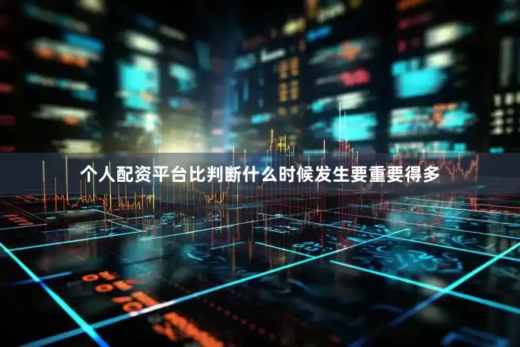 个人配资平台比判断什么时候发生要重要得多