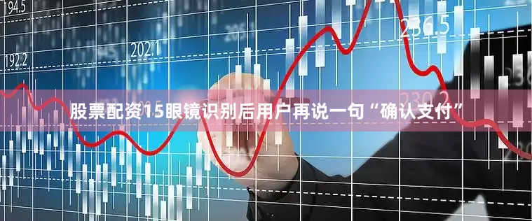 股票配资15眼镜识别后用户再说一句“确认支付”