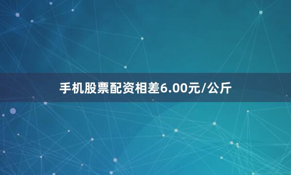 手机股票配资相差6.00元/公斤
