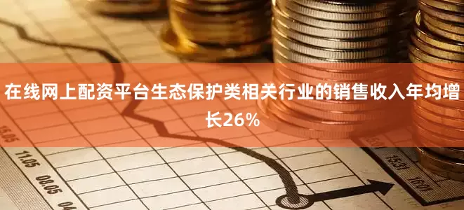 在线网上配资平台生态保护类相关行业的销售收入年均增长26%
