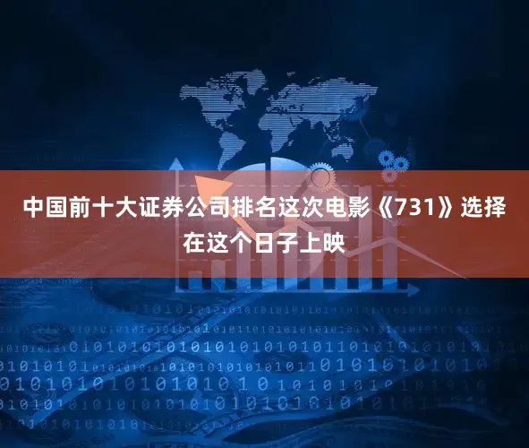 中国前十大证券公司排名这次电影《731》选择在这个日子上映