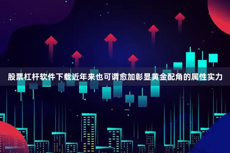 股票杠杆软件下载近年来也可谓愈加彰显黄金配角的属性实力