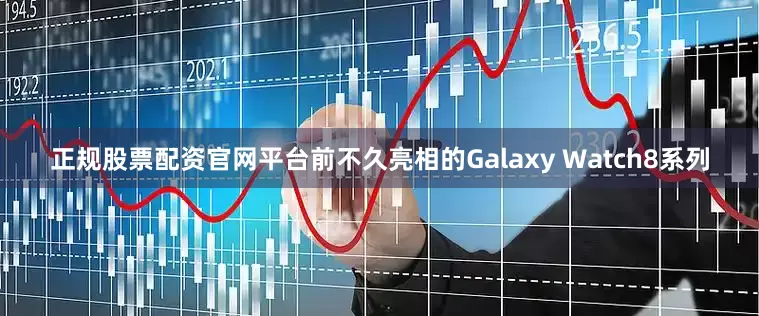 正规股票配资官网平台前不久亮相的Galaxy Watch8系列