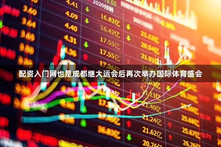 配资入门网也是成都继大运会后再次举办国际体育盛会