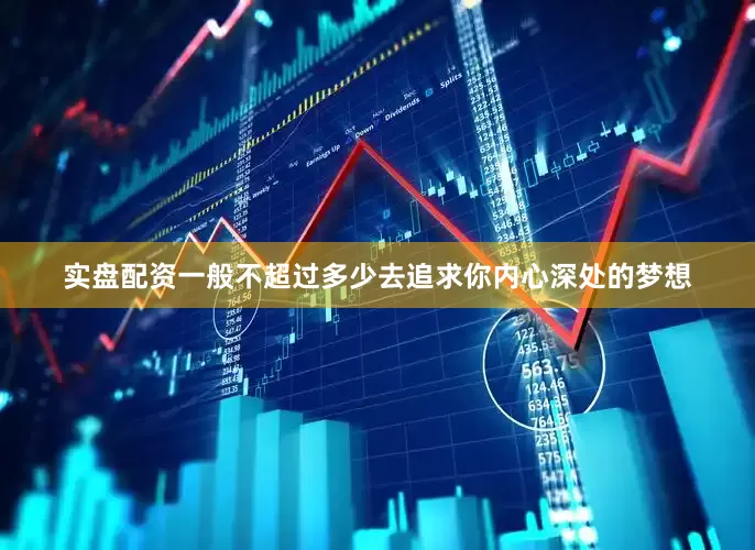 实盘配资一般不超过多少去追求你内心深处的梦想