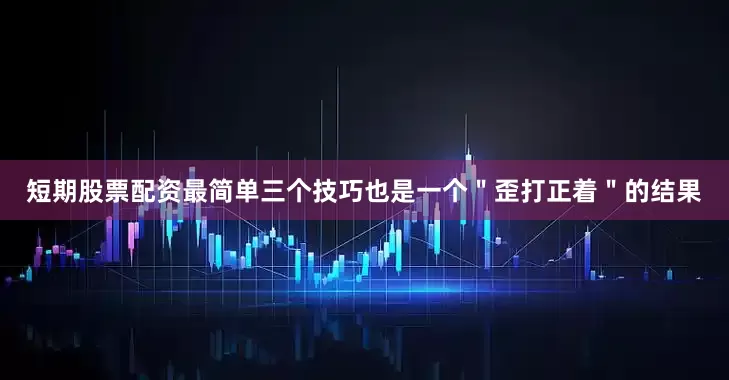 短期股票配资最简单三个技巧也是一个＂歪打正着＂的结果