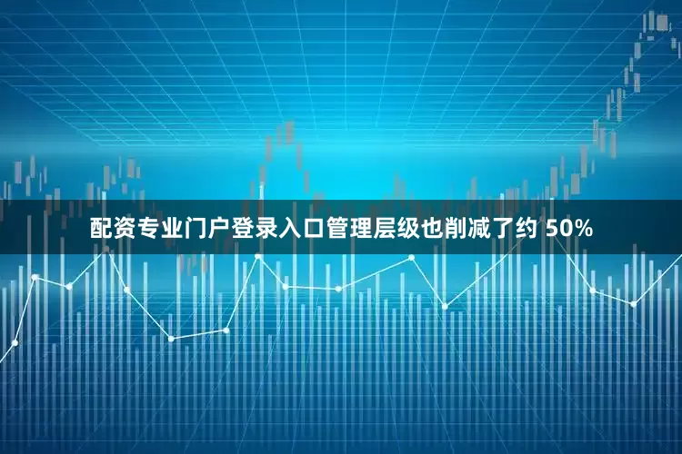 配资专业门户登录入口管理层级也削减了约 50%