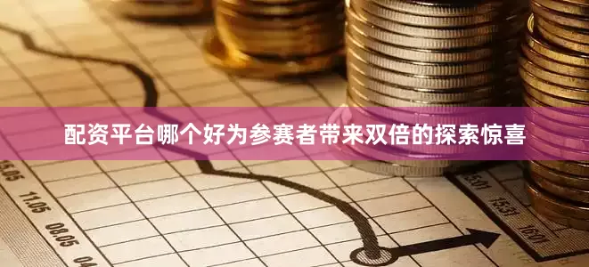 配资平台哪个好为参赛者带来双倍的探索惊喜
