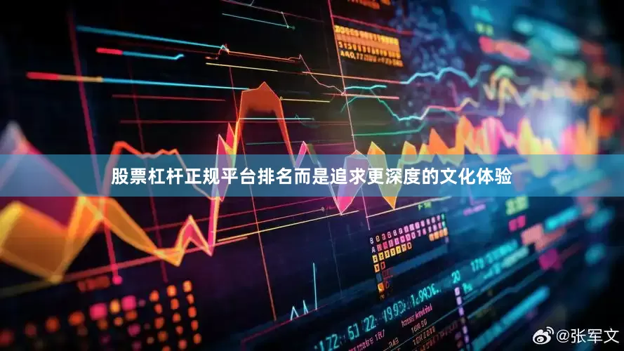 股票杠杆正规平台排名而是追求更深度的文化体验