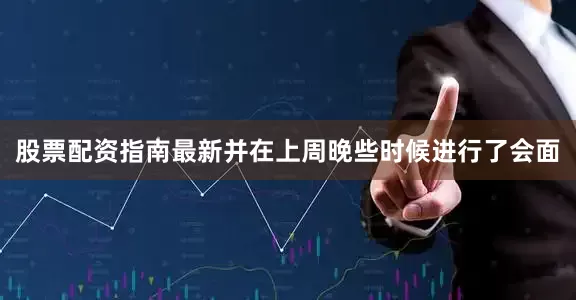 股票配资指南最新并在上周晚些时候进行了会面