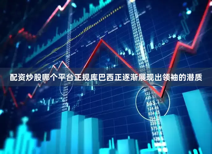 配资炒股哪个平台正规库巴西正逐渐展现出领袖的潜质